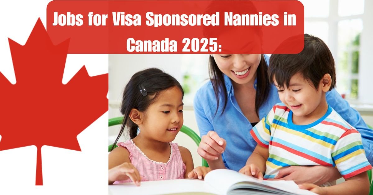 Jobs for Visa Sponsored Nannies in Canada 2025: How to Apply and Get Hired