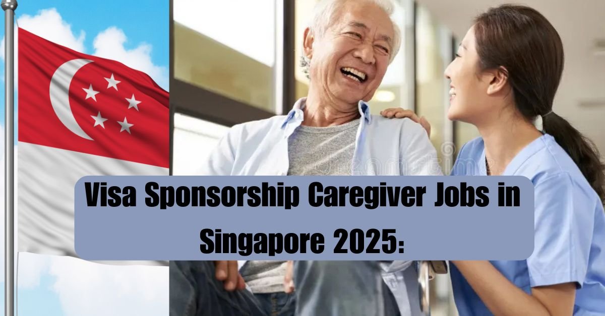 Visa Sponsorship Caregiver Jobs in Singapore 2025: Your Ultimate Guide to Opportunities and Success